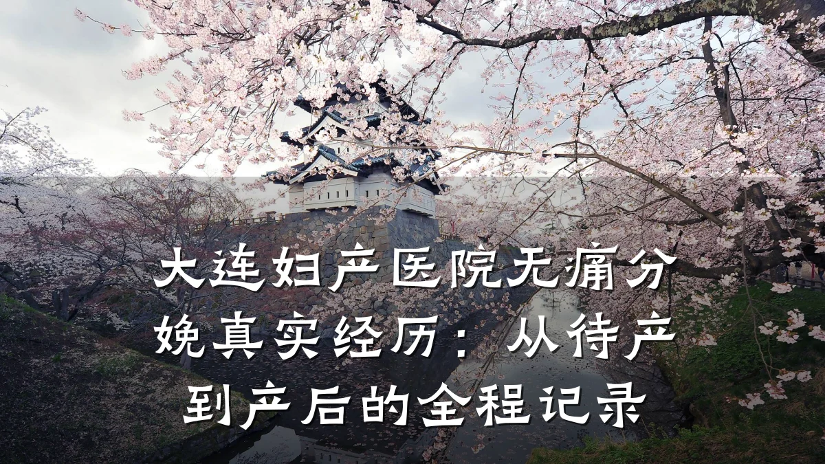 大连妇产医院无痛分娩真实经历：从待产到产后的全程记录