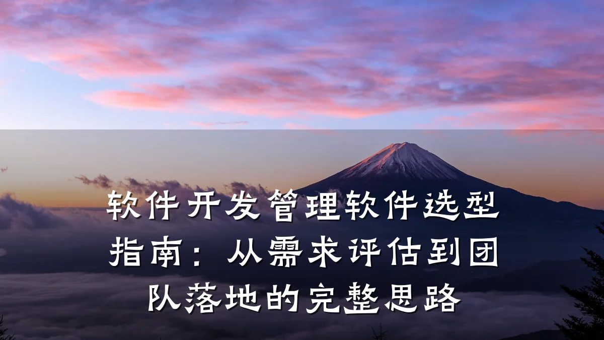 软件开发管理软件选型指南:从需求评估到团队落地的完整思路