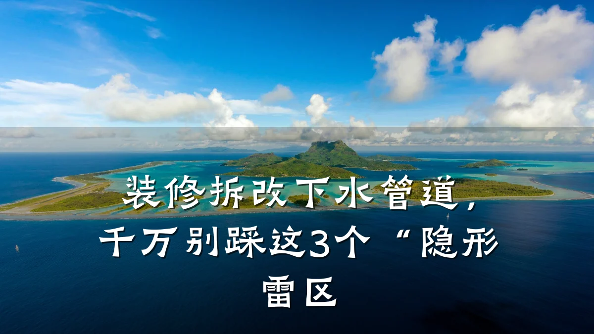 装修拆改下水管道,千万别踩这3个“隐形雷区