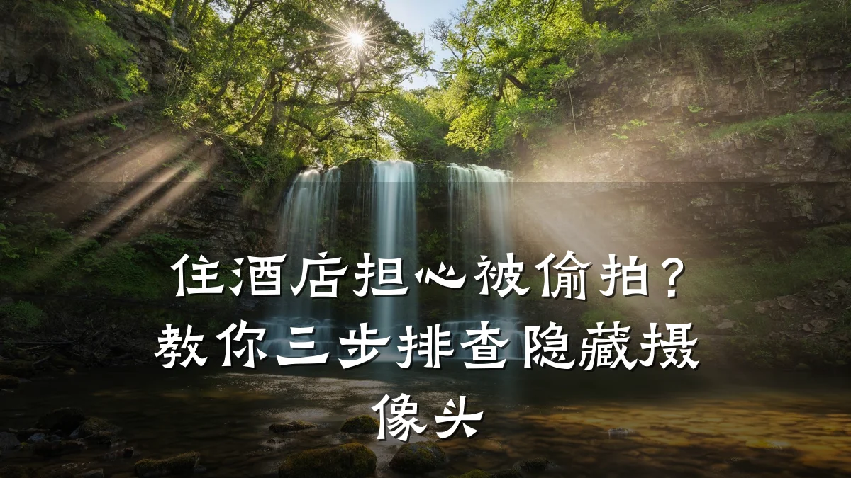 住酒店担心被偷拍?教你三步排查隐藏摄像头
