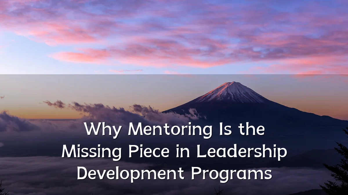 Why Mentoring Is the Missing Piece in Leadership Development Programs