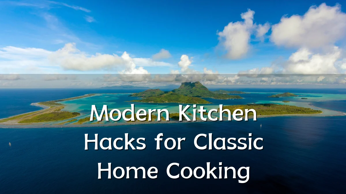 Modern Kitchen Hacks for Classic Home Cooking