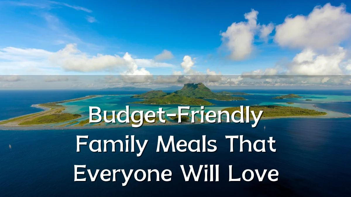Budget-Friendly Family Meals That Everyone Will Love