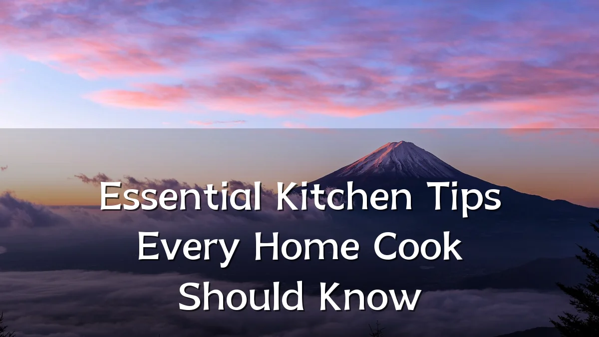 Essential Kitchen Tips Every Home Cook Should Know