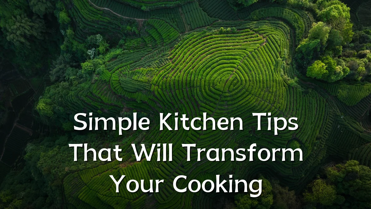 Simple Kitchen Tips That Will Transform Your Cooking