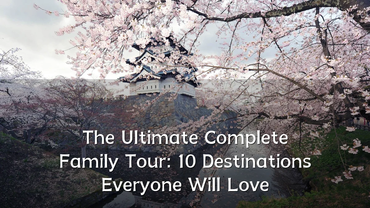 The Ultimate Complete Family Tour: 10 Destinations Everyone Will Love