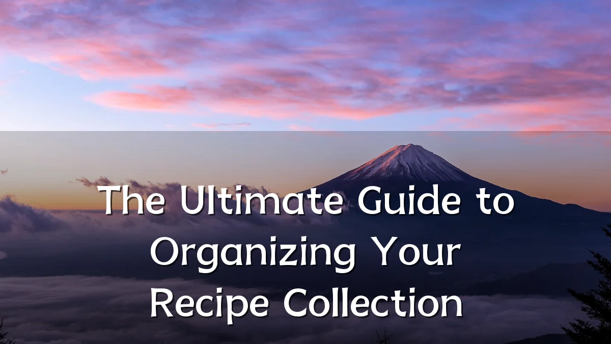 The Ultimate Guide to Organizing Your Recipe Collection