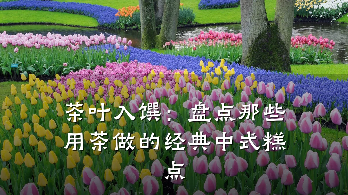 茶叶入馔:盘点那些用茶做的经典中式糕点